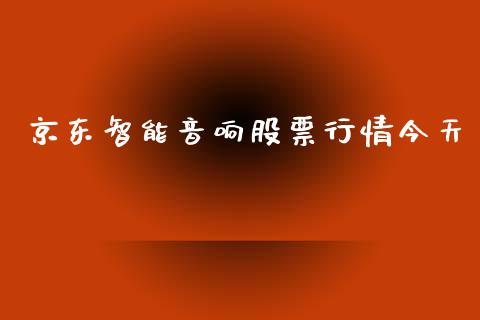 京东智能音响股票行情今天_https://www.kuaijiepai.net_股票理论_第1张