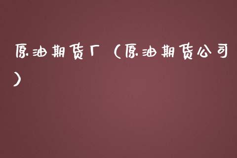 原油期货厂（原油期货公司）_https://www.kuaijiepai.net_国际期货_第1张