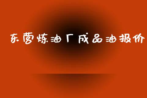 东营炼油厂成品油报价_https://www.kuaijiepai.net_期货在线_第1张