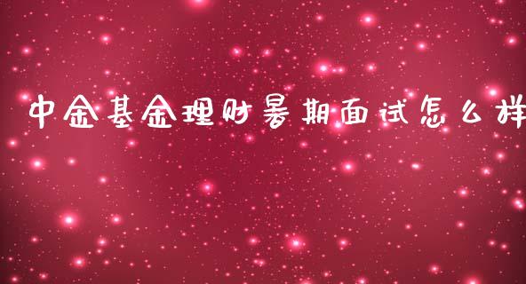 中金基金理财暑期面试怎么样_https://www.kuaijiepai.net_期货理财_第1张