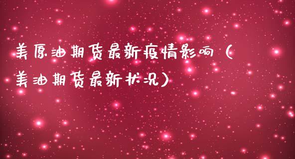 美原油期货最新疫情影响（美油期货最新状况）_https://www.kuaijiepai.net_期货资讯_第1张