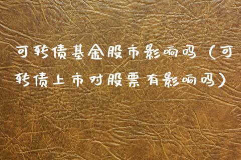 可转债基金股市影响吗（可转债上市对股票有影响吗）_https://www.kuaijiepai.net_期货理财_第1张