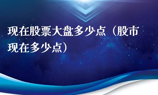 现在股票大盘多少点（股市现在多少点）_https://www.kuaijiepai.net_国际股建_第1张