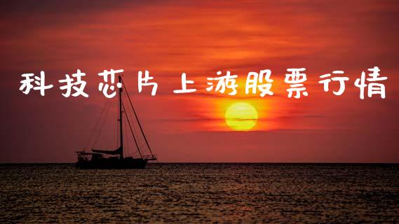 科技芯片上游股票行情_https://www.kuaijiepai.net_国际股建_第1张
