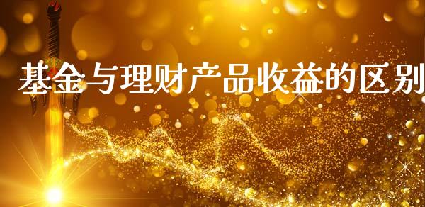 基金与理财产品收益的区别_https://www.kuaijiepai.net_期货理财_第1张