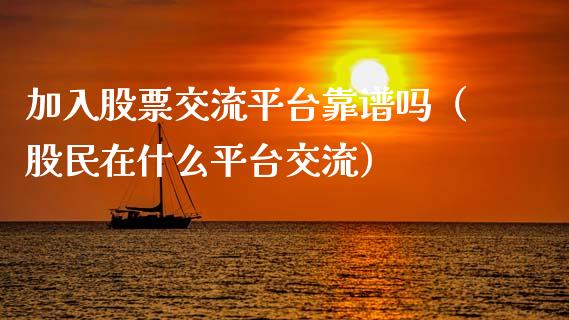 加入股票交流平台靠谱吗（股民在什么平台交流）_https://www.kuaijiepai.net_国际股建_第1张