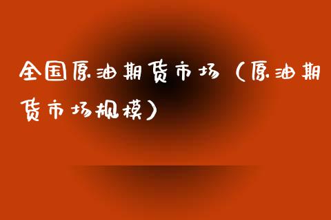 全国原油期货市场（原油期货市场规模）_https://www.kuaijiepai.net_期货资讯_第1张