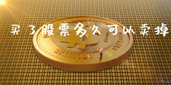 买了股票多久可以卖掉_https://www.kuaijiepai.net_期货在线_第1张