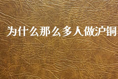 为什么那么多人做沪铜_https://www.kuaijiepai.net_期货理财_第1张