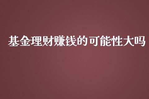 基金理财赚钱的可能性大吗_https://www.kuaijiepai.net_期货理财_第1张
