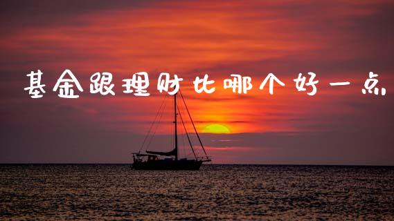 基金跟理财比哪个好一点_https://www.kuaijiepai.net_期货理财_第1张