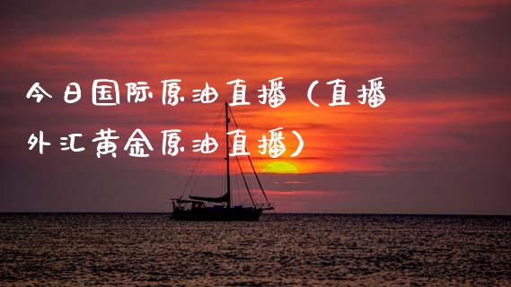 今日国际原油直播（直播 外汇黄金原油直播）_https://www.kuaijiepai.net_期货在线_第1张