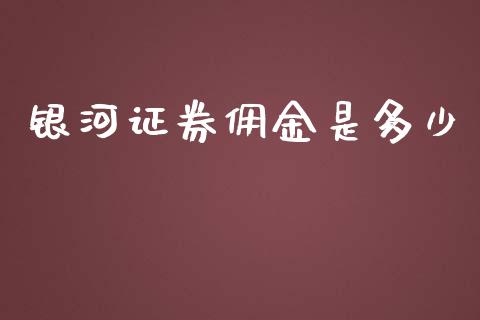 银河证券佣金是多少_https://www.kuaijiepai.net_期货资讯_第1张