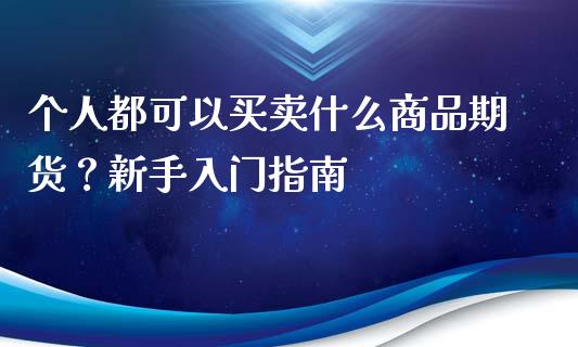 个人都可以买卖什么商品期货？新手入门指南_https://www.kuaijiepai.net_期货理财_第1张