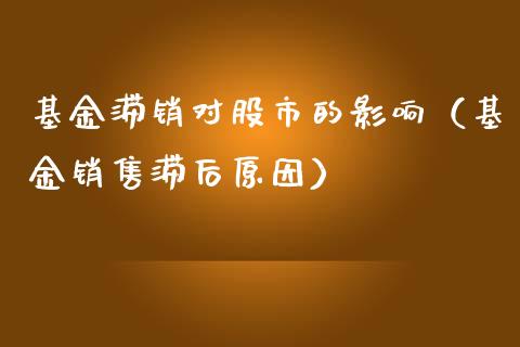 基金滞销对股市的影响（基金销售滞后原因）_https://www.kuaijiepai.net_投资理财_第1张