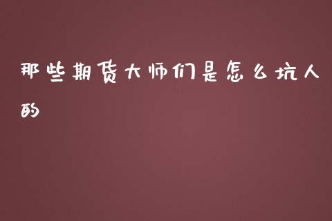 那些期货大师们是怎么坑人的_https://www.kuaijiepai.net_期货在线_第1张