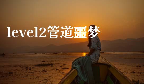 level2管道噩梦_https://www.kuaijiepai.net_期货在线_第1张