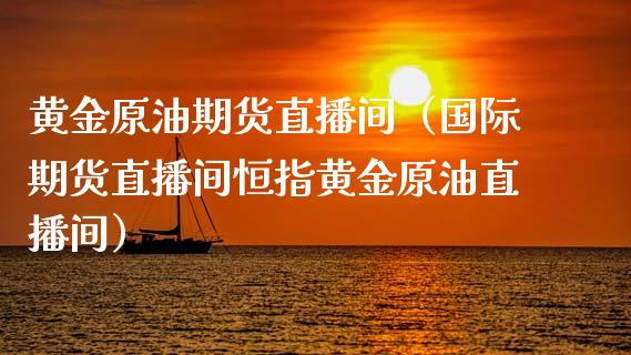 黄金原油期货直播间（国际期货直播间恒指黄金原油直播间）_https://www.kuaijiepai.net_期货在线_第1张