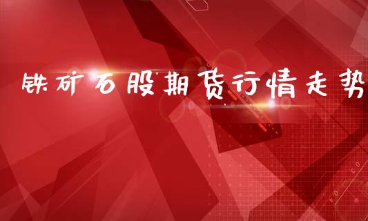 铁矿石股期货行情走势_https://www.kuaijiepai.net_国际期货_第1张