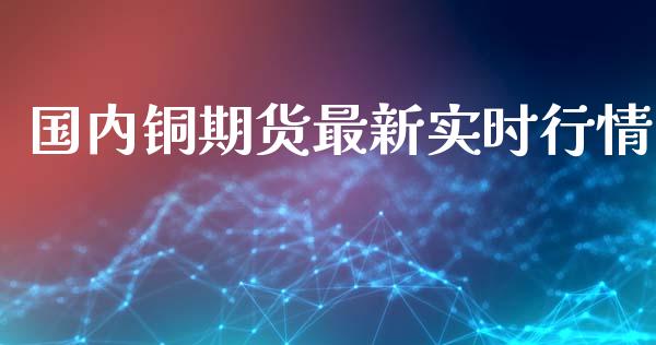国内铜期货最新实时行情_https://www.kuaijiepai.net_期货资讯_第1张