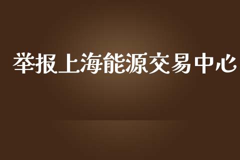 举报上海能源交易中心_https://www.kuaijiepai.net_期货在线_第1张