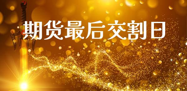 期货最后交割日_https://www.kuaijiepai.net_期货资讯_第1张