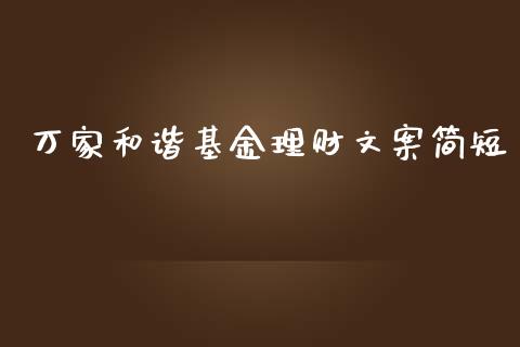万家和谐基金理财文案简短_https://www.kuaijiepai.net_投资理财_第1张