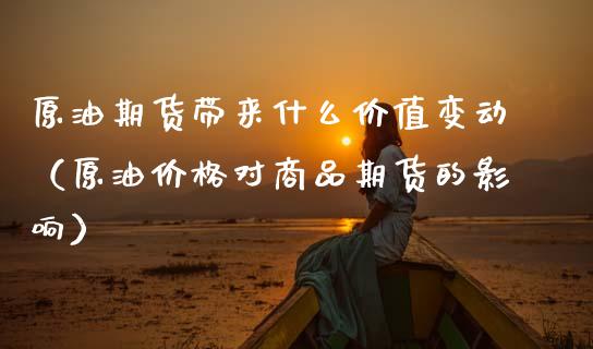 原油期货带来什么价值变动（原油价格对商品期货的影响）_https://www.kuaijiepai.net_国际期货_第1张