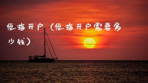 恒指开户（恒指开户需要多少钱）_https://www.kuaijiepai.net_期货资讯_第1张