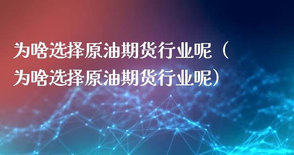 为啥选择原油期货行业呢（为啥选择原油期货行业呢）_https://www.kuaijiepai.net_期货资讯_第1张