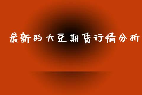 最新的大豆期货行情分析_https://www.kuaijiepai.net_国际期货_第1张