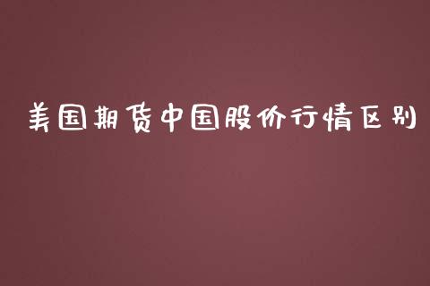 美国期货中国股价行情区别_https://www.kuaijiepai.net_期货在线_第1张