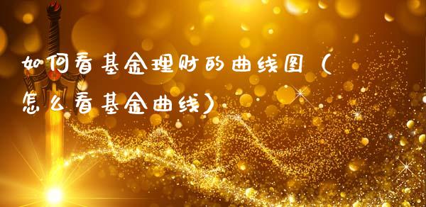 如何看基金理财的曲线图（怎么看基金曲线）_https://www.kuaijiepai.net_期货理财_第1张