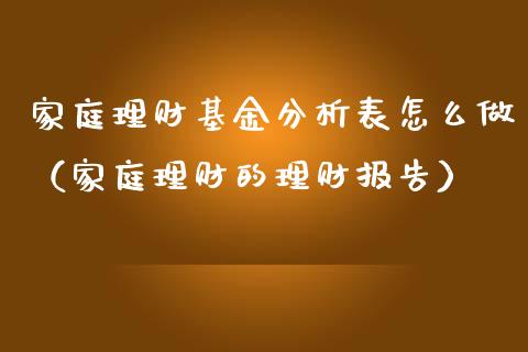 家庭理财基金分析表怎么做（家庭理财的理财报告）_https://www.kuaijiepai.net_投资理财_第1张