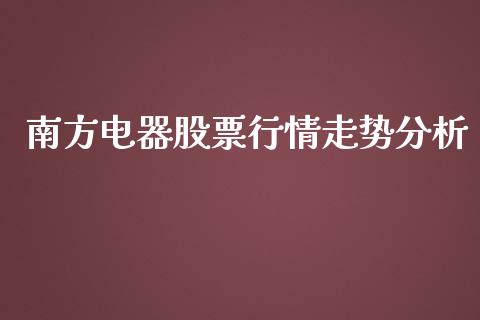 南方电器股票行情走势分析_https://www.kuaijiepai.net_股票理论_第1张