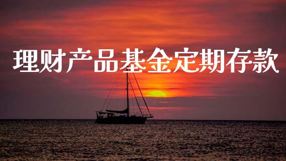 理财产品基金定期存款_https://www.kuaijiepai.net_投资理财_第1张