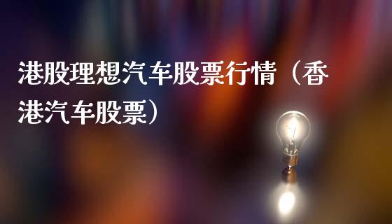 港股理想汽车股票行情（香港汽车股票）_https://www.kuaijiepai.net_新股新闻_第1张