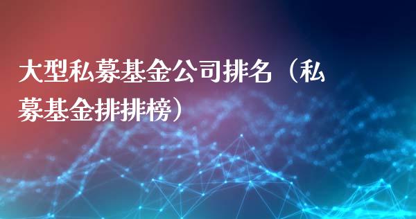大型私募基金公司排名（私募基金排排榜）_https://www.kuaijiepai.net_期货理财_第1张