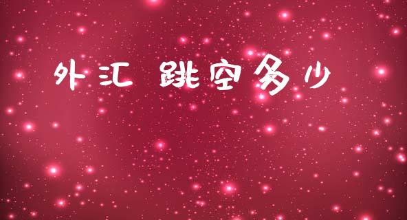 外汇 跳空多少_https://www.kuaijiepai.net_期货理财_第1张