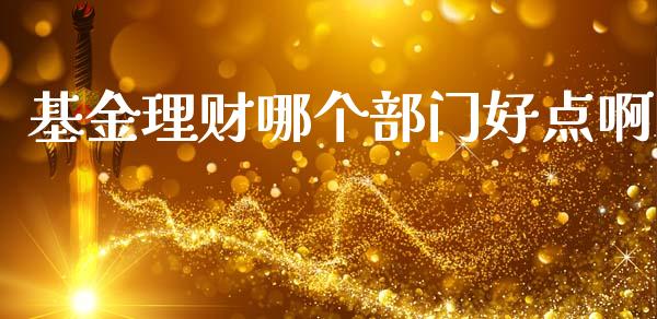 基金理财哪个部门好点啊_https://www.kuaijiepai.net_期货理财_第1张