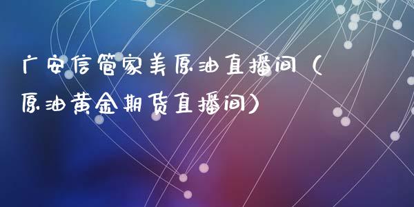 广安信管家美原油直播间（原油黄金期货直播间）_https://www.kuaijiepai.net_期货在线_第1张