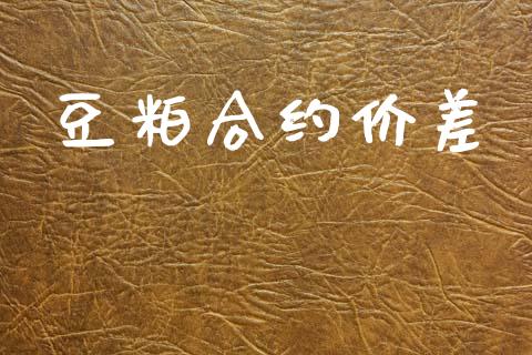豆粕合约价差_https://www.kuaijiepai.net_期货在线_第1张