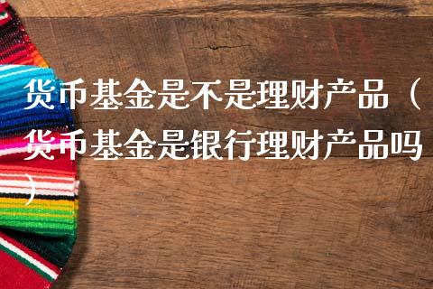 货币基金是不是理财产品（货币基金是银行理财产品吗）_https://www.kuaijiepai.net_期货理财_第1张