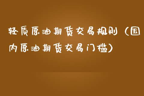 轻质原油期货交易规则（国内原油期货交易门槛）_https://www.kuaijiepai.net_国际期货_第1张