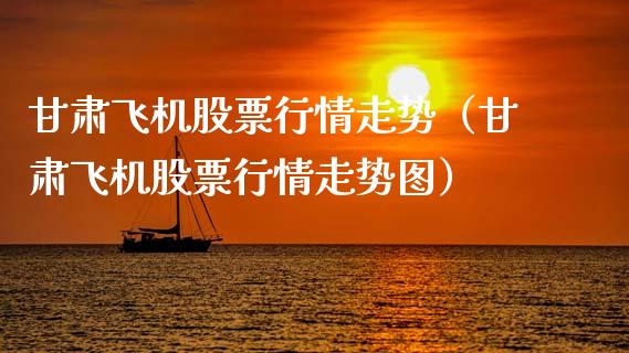 甘肃飞机股票行情走势（甘肃飞机股票行情走势图）_https://www.kuaijiepai.net_股票理论_第1张