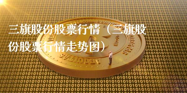 三旗股份股票行情（三旗股份股票行情走势图）_https://www.kuaijiepai.net_新股新闻_第1张