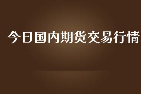今日国内期货交易行情_https://www.kuaijiepai.net_国际期货_第1张