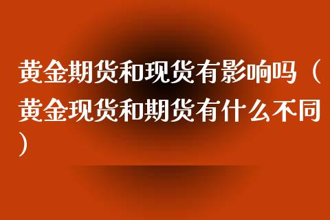 黄金期货和现货有影响吗（黄金现货和期货有什么不同）_https://www.kuaijiepai.net_国际期货_第1张