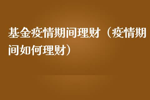基金疫情期间理财（疫情期间如何理财）_https://www.kuaijiepai.net_投资理财_第1张