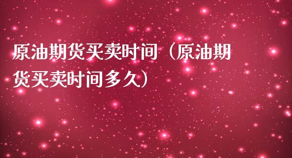 原油期货买卖时间（原油期货买卖时间多久）_https://www.kuaijiepai.net_国际期货_第1张